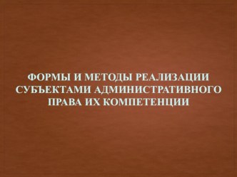 Формы и методы управленческой деятельности. Реализации компетенции субъектов исполнительной власти. (Тема 9)