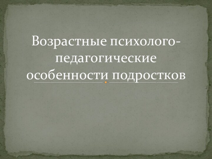 Возрастные психолого-педагогические особенности подростков