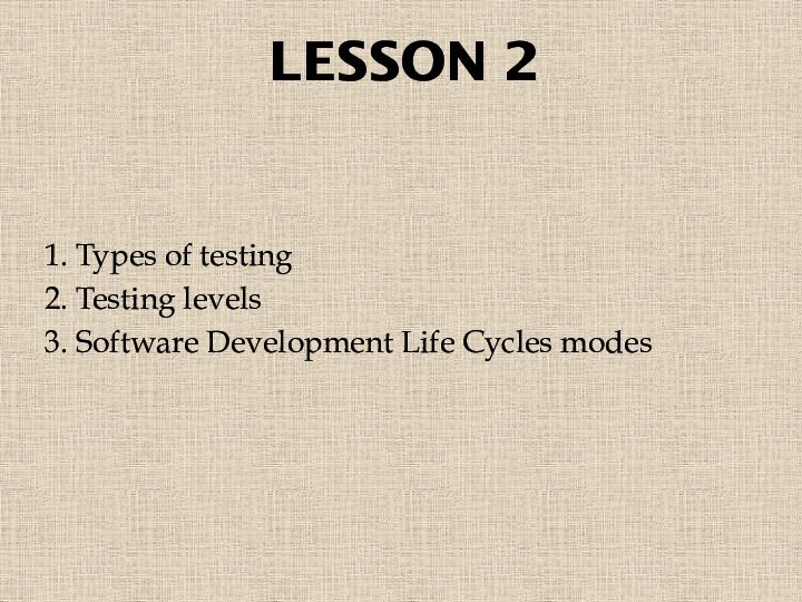 LESSON 21. Types of testing2. Testing levels3. Software Development Life Cycles modes