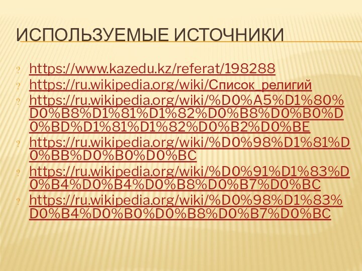 ИСПОЛЬЗУЕМЫЕ ИСТОЧНИКИhttps://www.kazedu.kz/referat/198288https://ru.wikipedia.org/wiki/Список_религийhttps://ru.wikipedia.org/wiki/%D0%A5%D1%80%D0%B8%D1%81%D1%82%D0%B8%D0%B0%D0%BD%D1%81%D1%82%D0%B2%D0%BEhttps://ru.wikipedia.org/wiki/%D0%98%D1%81%D0%BB%D0%B0%D0%BChttps://ru.wikipedia.org/wiki/%D0%91%D1%83%D0%B4%D0%B4%D0%B8%D0%B7%D0%BChttps://ru.wikipedia.org/wiki/%D0%98%D1%83%D0%B4%D0%B0%D0%B8%D0%B7%D0%BC