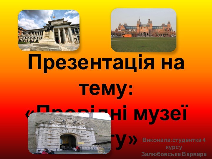 Презентація на тему:«Провідні музеї світу» Виконала:студентка 4 курсуЗалюбовська ВарвараГрупа ЕК-611