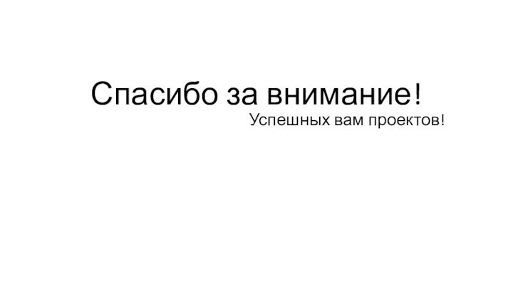 Спасибо за внимание! Успешных вам проектов!