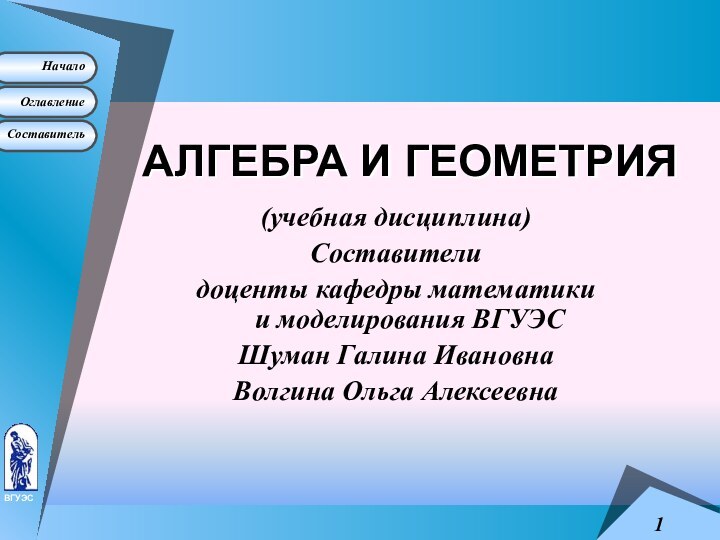 АЛГЕБРА И ГЕОМЕТРИЯ(учебная дисциплина)Составителидоценты кафедры математики и моделирования ВГУЭС Шуман Галина ИвановнаВолгина Ольга Алексеевна