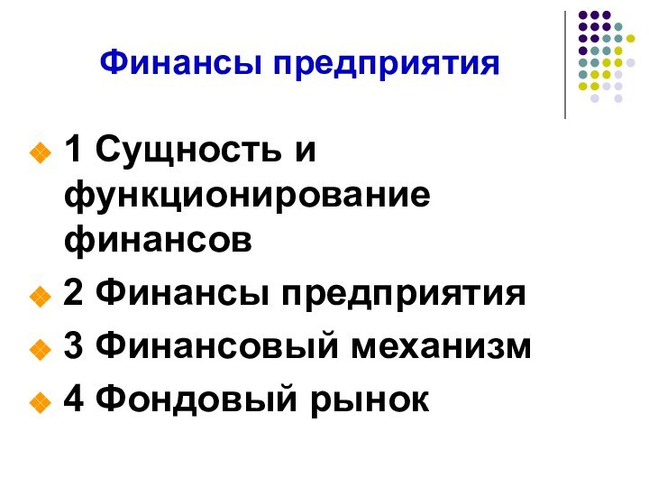 Финансы предприятия1 Сущность и функционирование финансов 2 Финансы предприятия 3 Финансовый механизм4 Фондовый рынок