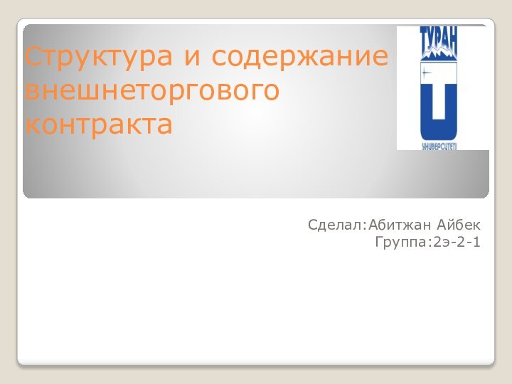 Структура и содержание внешнеторгового контракта Сделал:Абитжан АйбекГруппа:2э-2-1