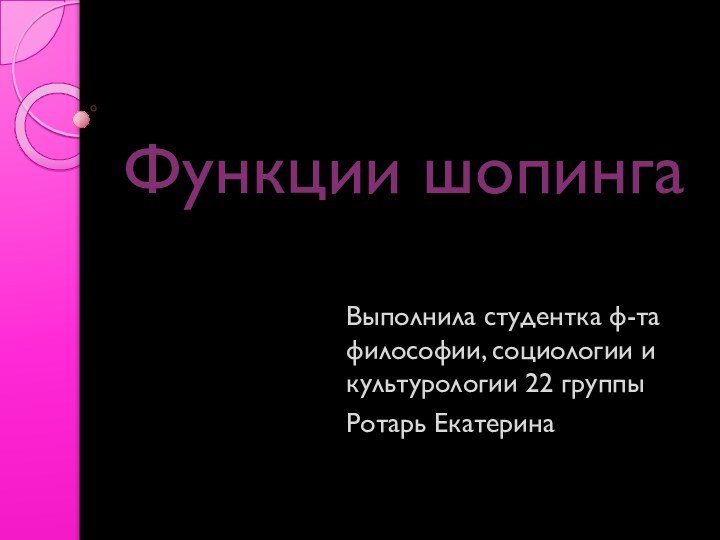 Функции шопингаВыполнила студентка ф-та философии, социологии и культурологии 22 группыРотарь Екатерина