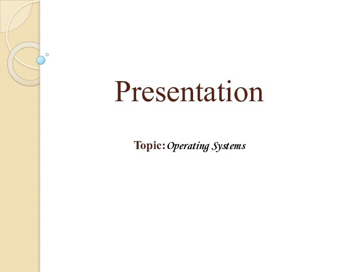 Presentation Topic:Operating Systems