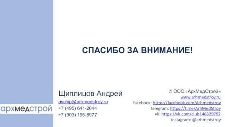 СПАСИБО ЗА ВНИМАНИЕ!Щиплицов Андрейaschip@arhmedstroy.ru+7 (495) 641-2044 +7 (903) 195-8977© ООО «АрхМедСтрой»  www.arhmedstroy.ru