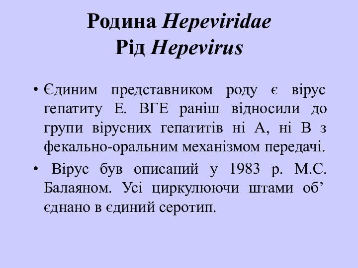 Родина Hepeviridae Рід Hepevirus Єдиним представником роду є вірус гепатиту Е. ВГЕ