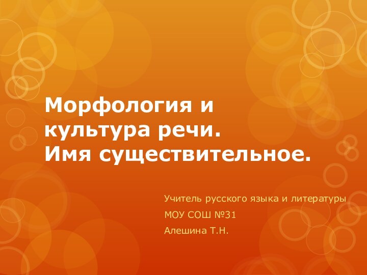 Морфология и культура речи. Имя существительное. Учитель русского языка и литературы МОУ СОШ №31 Алешина Т.Н.