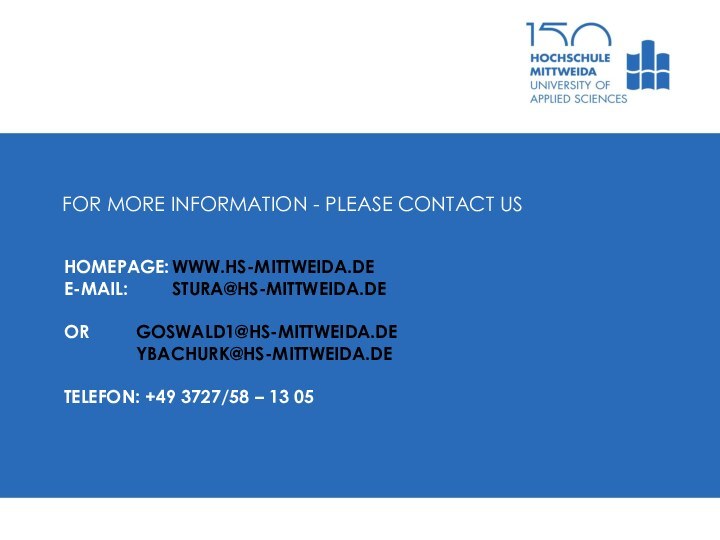 FOR MORE INFORMATION - PLEASE CONTACT USHOMEPAGE:	WWW.HS-MITTWEIDA.DE E-MAIL: 		STURA@HS-MITTWEIDA.DE   OR		GOSWALD1@HS-MITTWEIDA.DE		YBACHURK@HS-MITTWEIDA.DE