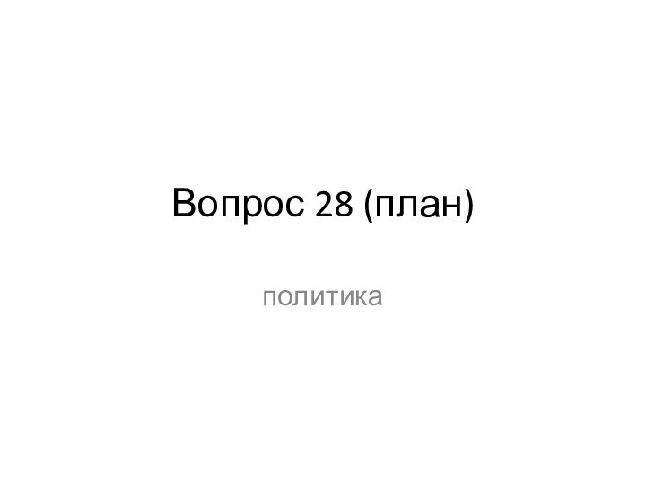 Вопрос 28 (план)политика