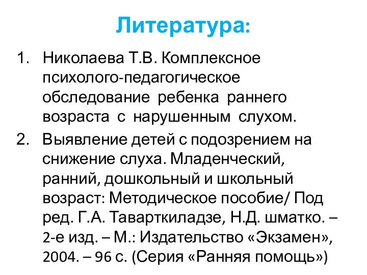 Литература:Николаева Т.В. Комплексное психолого-педагогическое обследование ребенка раннего возраста с нарушенным слухом.Выявление детей