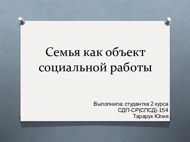 Семья как объект социальной работыВыполнила: студентка 2 курса СДП-СР(СПСД)-154Тарарук Юлия