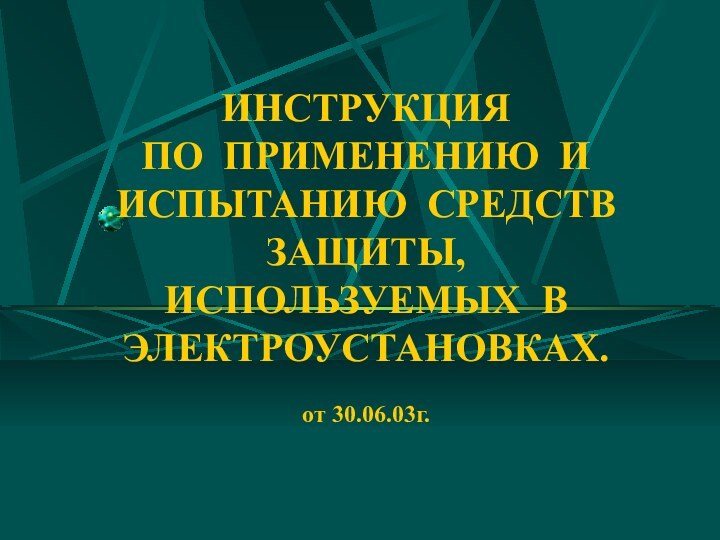 ИНСТРУКЦИЯ ПО ПРИМЕНЕНИЮ И ИСПЫТАНИЮ СРЕДСТВ ЗАЩИТЫ, ИСПОЛЬЗУЕМЫХ В ЭЛЕКТРОУСТАНОВКАХ.  от 30.06.03г.