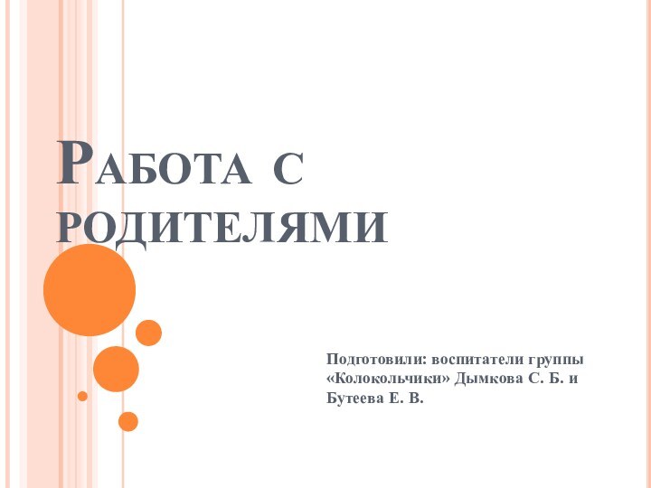 Работа с родителямиПодготовили: воспитатели группы «Колокольчики» Дымкова С. Б. и Бутеева Е. В.