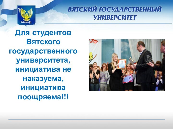 Для студентов Вятского государственного университета, инициатива не наказуема, инициатива поощряема!!!