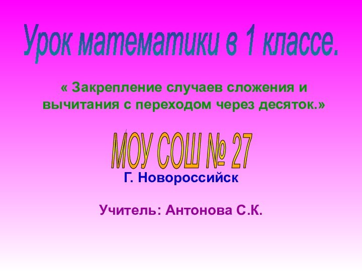 « Закрепление случаев сложения и вычитания с переходом через десяток.»Г. НовороссийскУчитель: Антонова