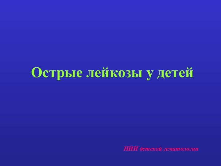 Острые лейкозы у детейНИИ детской гематологии