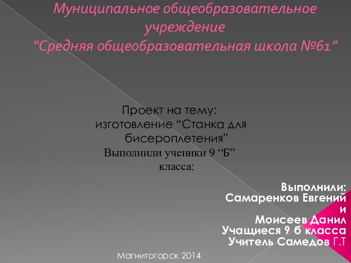 Муниципальное общеобразовательное учреждение  “Средняя общеобразовательная школа №61”  Выполнили:Самаренков Евгений и