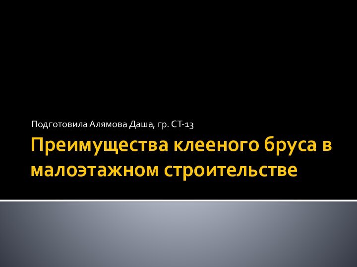 Преимущества клееного бруса в малоэтажном строительствеПодготовила Алямова Даша, гр. СТ-13