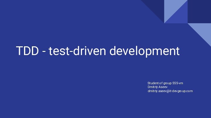 TDD - test-driven developmentStudent of group 555-vm Dmitriy Aseev  dmitriy.aseev@it-devgroup.com