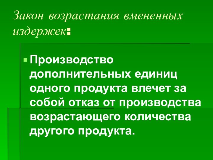 Закон возрастания вмененных издержек:Производство дополнительных единиц одного продукта влечет за собой отказ