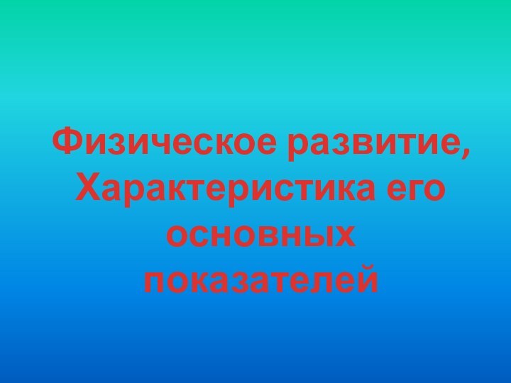 Физическое развитие,Характеристика его основныхпоказателей