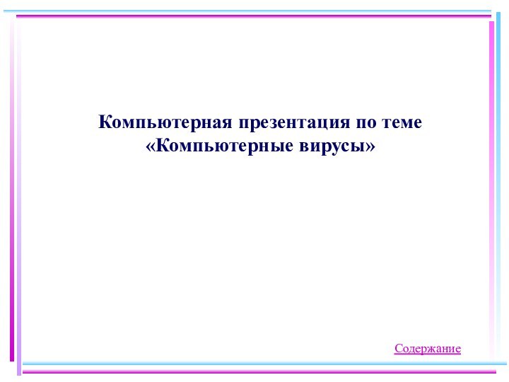 Компьютерная презентация по теме «Компьютерные вирусы»Содержание