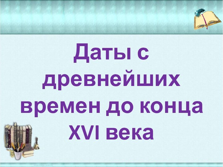 Даты с древнейших времен до конца XVI века