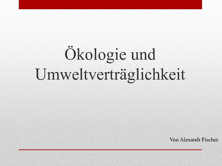 Ökologie und UmweltverträglichkeitVon Alexandr Fischer.