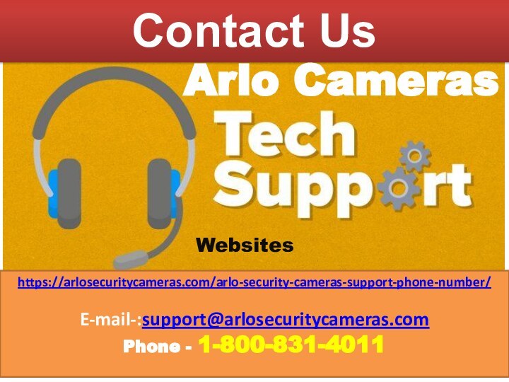 Contact UsArlo CamerasWebsiteshttps://arlosecuritycameras.com/arlo-security-cameras-support-phone-number/E-mail-:support@arlosecuritycameras.comPhone - 1-800-831-4011