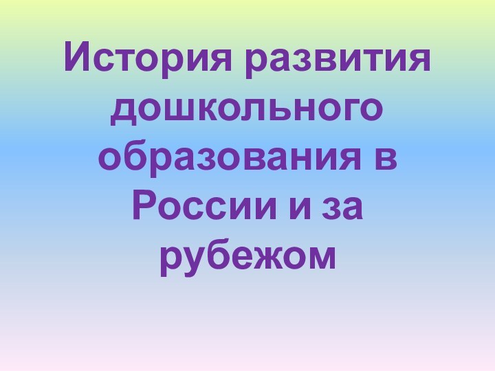 История развития дошкольного образования в России и за рубежом