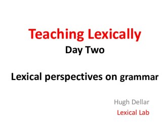 Teaching Lexically Day Two. Lexical perspectives on grammar