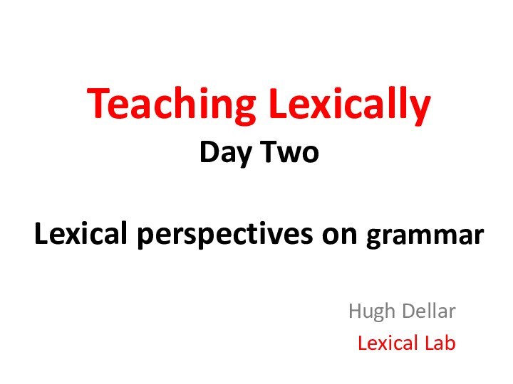 Teaching Lexically Day Two  Lexical perspectives on grammar		 Hugh DellarLexical Lab