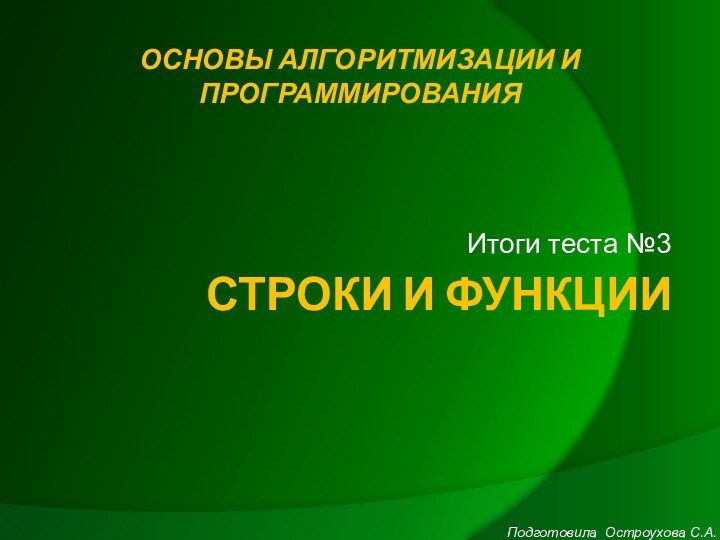 СТРОКИ И ФУНКЦИИИтоги теста №3ОСНОВЫ АЛГОРИТМИЗАЦИИ И ПРОГРАММИРОВАНИЯПодготовила Остроухова С.А.