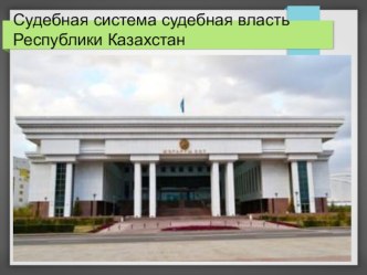 Судебная система. Судебная власть Республики Казахстан