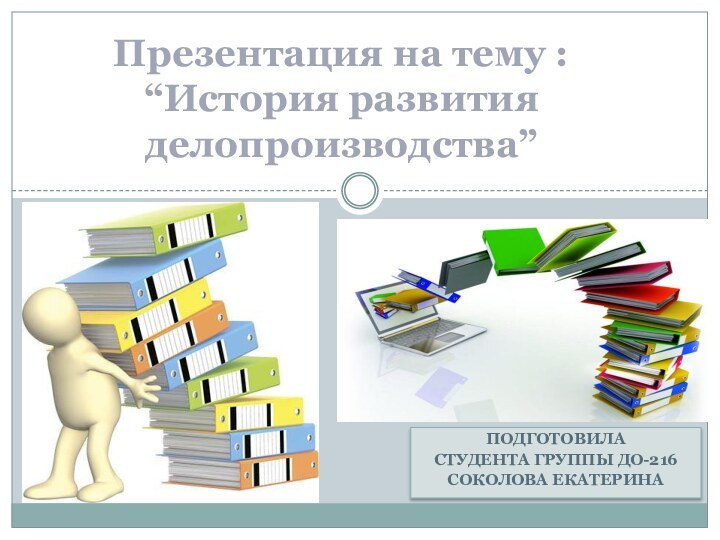 ПОДГОТОВИЛАСТУДЕНТА ГРУППЫ ДО-216СОКОЛОВА ЕКАТЕРИНАПрезентация на тему : “История развития делопроизводства”