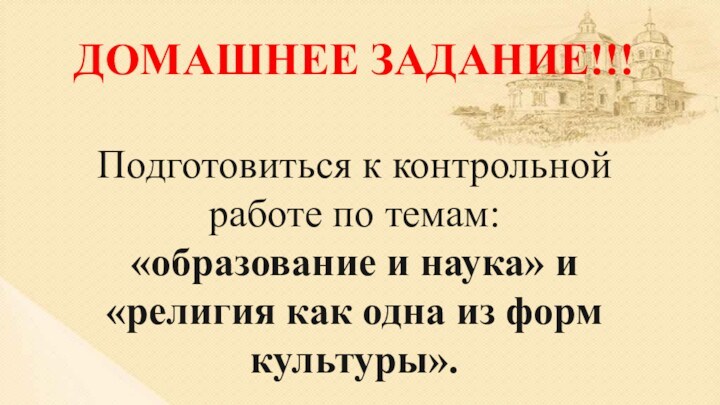 ДОМАШНЕЕ ЗАДАНИЕ!!!Подготовиться к контрольной работе по темам: «образование и наука» и «религия