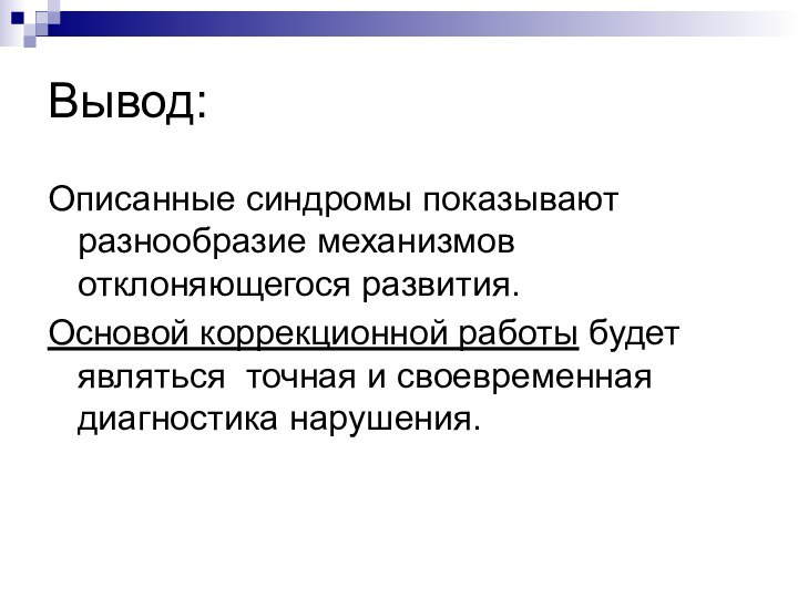 Вывод:Описанные синдромы показывают разнообразие механизмов отклоняющегося развития. Основой коррекционной работы будет являться