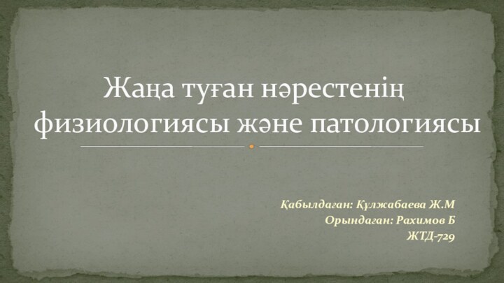 Қабылдаған: Құлжабаева Ж.МОрындаған: Рахимов БЖТД-729Жаңа туған нәрестенің физиологиясы және патологиясы