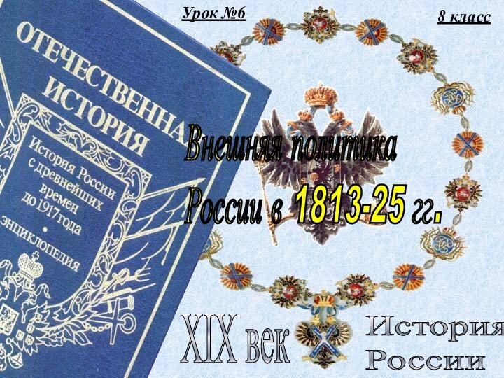 Урок №68 классИстория  РоссииXIX векВнешняя политика  России в 1813-25 гг.