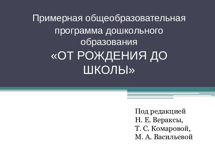 Примерная общеобразовательнаяпрограмма дошкольного образования«ОТ РОЖДЕНИЯ ДО ШКОЛЫ»Под редакциейН. Е. Вераксы,Т. С. Комаровой,М. А. Васильевой