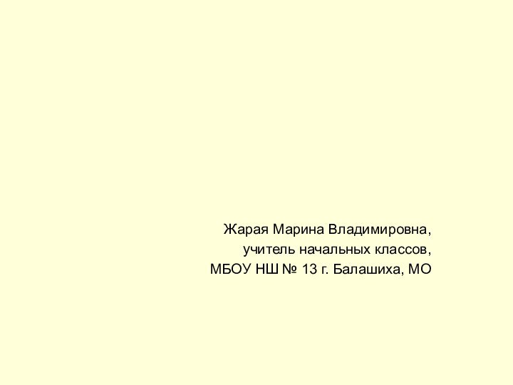 Жарая Марина Владимировна,учитель начальных классов, МБОУ НШ № 13 г. Балашиха, МО