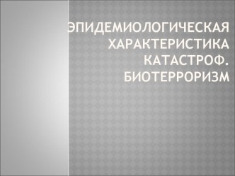 Эпидемиологическая характеристика катастроф. Биотерроризм