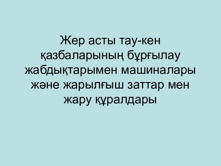 Жер асты тау-кен қазбаларының бұрғылау жабдықтарымен машиналары және жарылғыш заттар мен жару құралдары