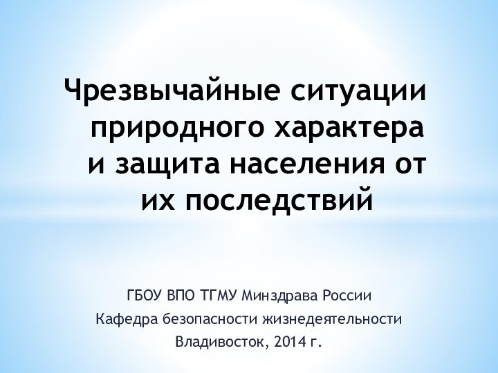 ГБОУ ВПО ТГМУ Минздрава РоссииКафедра безопасности жизнедеятельностиВладивосток, 2014 г.Чрезвычайные ситуации природного характера