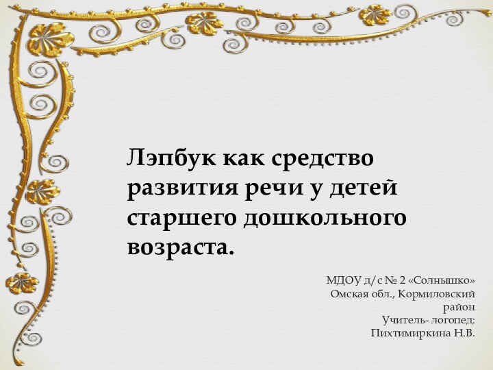 МДОУ д/с № 2 «Солнышко»Омская обл., Кормиловский районУчитель- логопед:Пихтимиркина Н.В. Лэпбук как