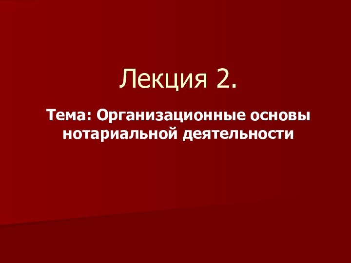 Лекция 2.Тема: Организационные основы нотариальной деятельности