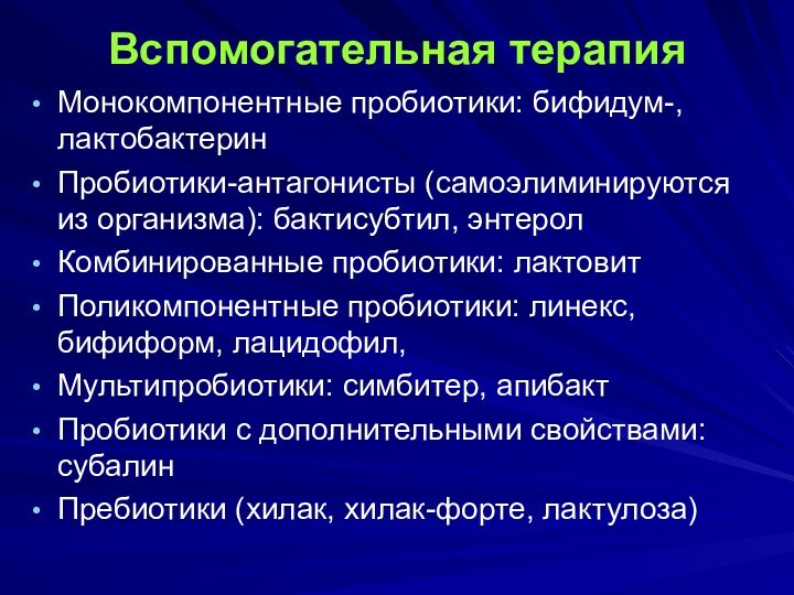 Вспомогательная терапияМонокомпонентные пробиотики: бифидум-, лактобактеринПробиотики-антагонисты (самоэлиминируются из организма): бактисубтил, энтеролКомбинированные пробиотики: лактовитПоликомпонентные